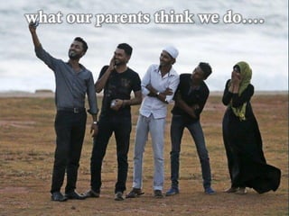 what our parents think we do….
 