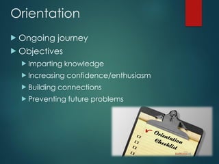 Orientation
 Ongoing journey
 Objectives
 Imparting knowledge
 Increasing confidence/enthusiasm
 Building connections
 Preventing future problems
 
