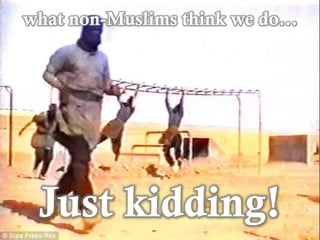 what non-Muslims think we do…
Just kidding!
 