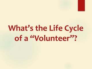 What’s the Life Cycle
of a “Volunteer”?
 