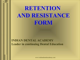 INDIAN DENTAL ACADEMY
Leader in continuing Dental Education
RETENTION
AND RESISTANCE
FORM
www.indiandentalacademy.com
 