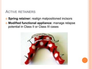 ACTIVE RETAINERS
 Spring retainer: realign malpositioned incisors
 Modified functional appliance: manage relapse
potential in Class II or Class III cases
 