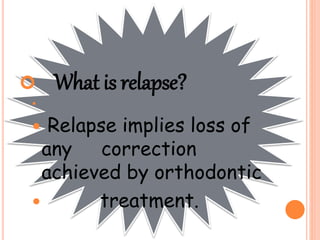  What is relapse?

 Relapse implies loss of
any correction
achieved by orthodontic
 treatment.
 