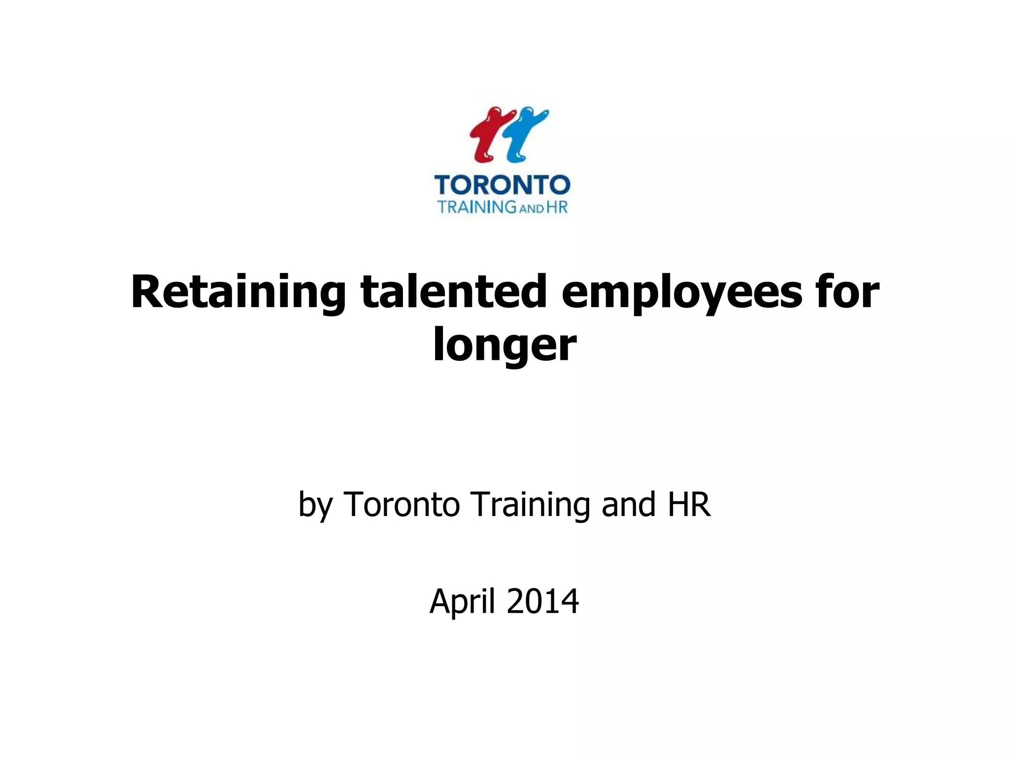 Retaining talented employees for
longer
by Toronto Training and HR
April 2014
 