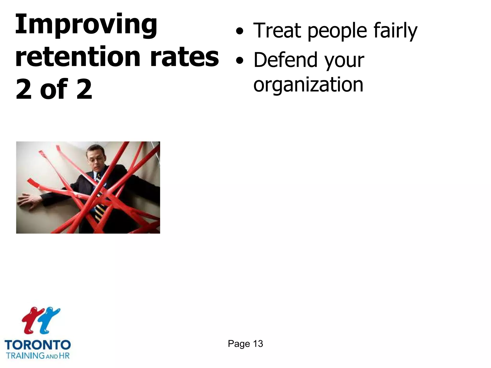 Improving
retention rates
2 of 2
• Treat people fairly
• Defend your
organization
Page 13
 