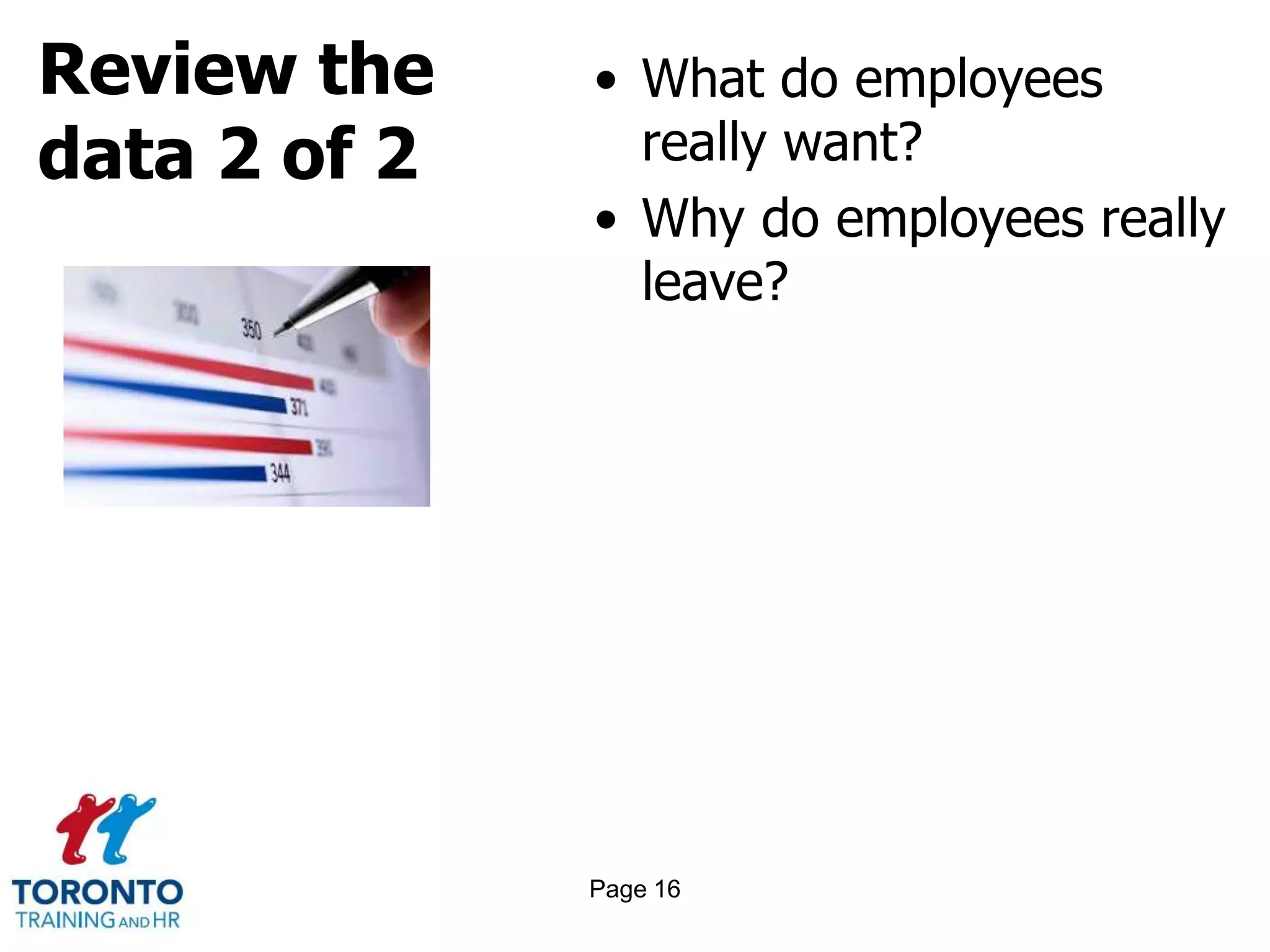 Review the
data 2 of 2
• What do employees
really want?
• Why do employees really
leave?
Page 16
 