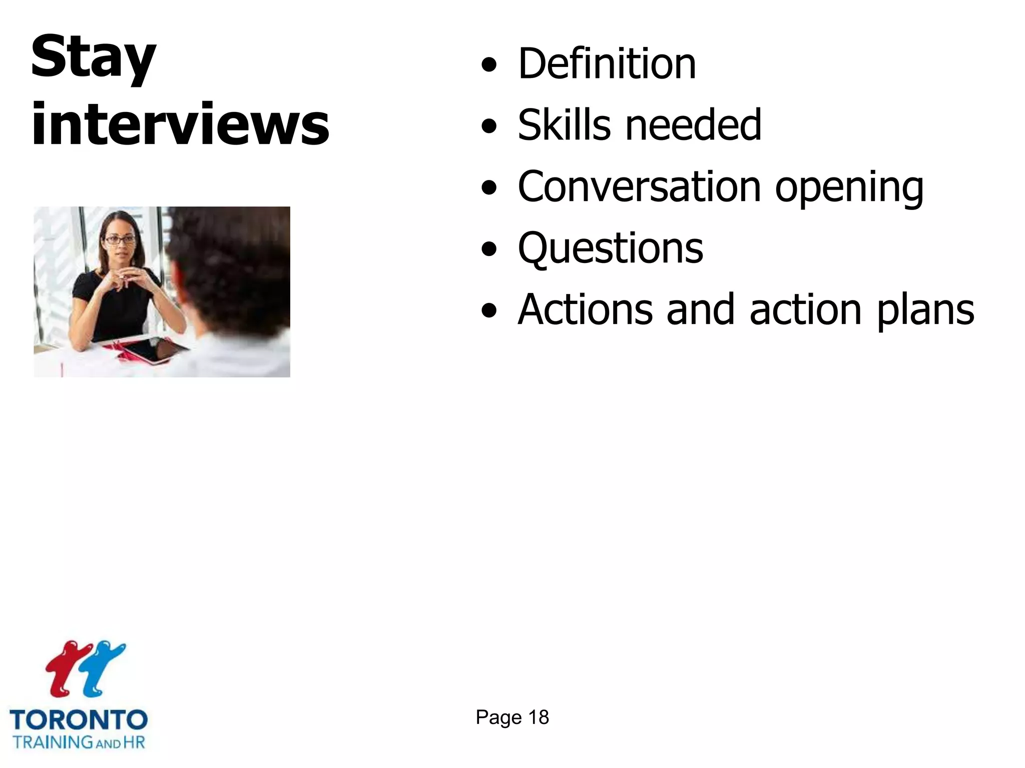 Stay
interviews
• Definition
• Skills needed
• Conversation opening
• Questions
• Actions and action plans
Page 18
 