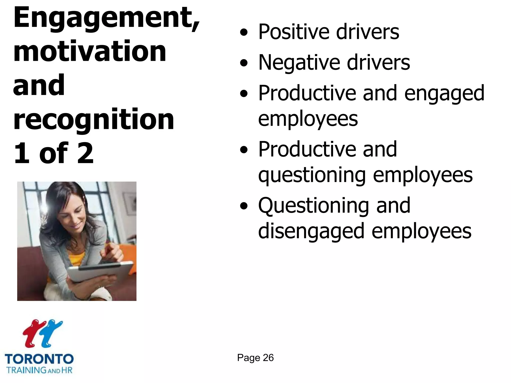 Engagement,
motivation
and
recognition
1 of 2
• Positive drivers
• Negative drivers
• Productive and engaged
employees
• Productive and
questioning employees
• Questioning and
disengaged employees
Page 26
 