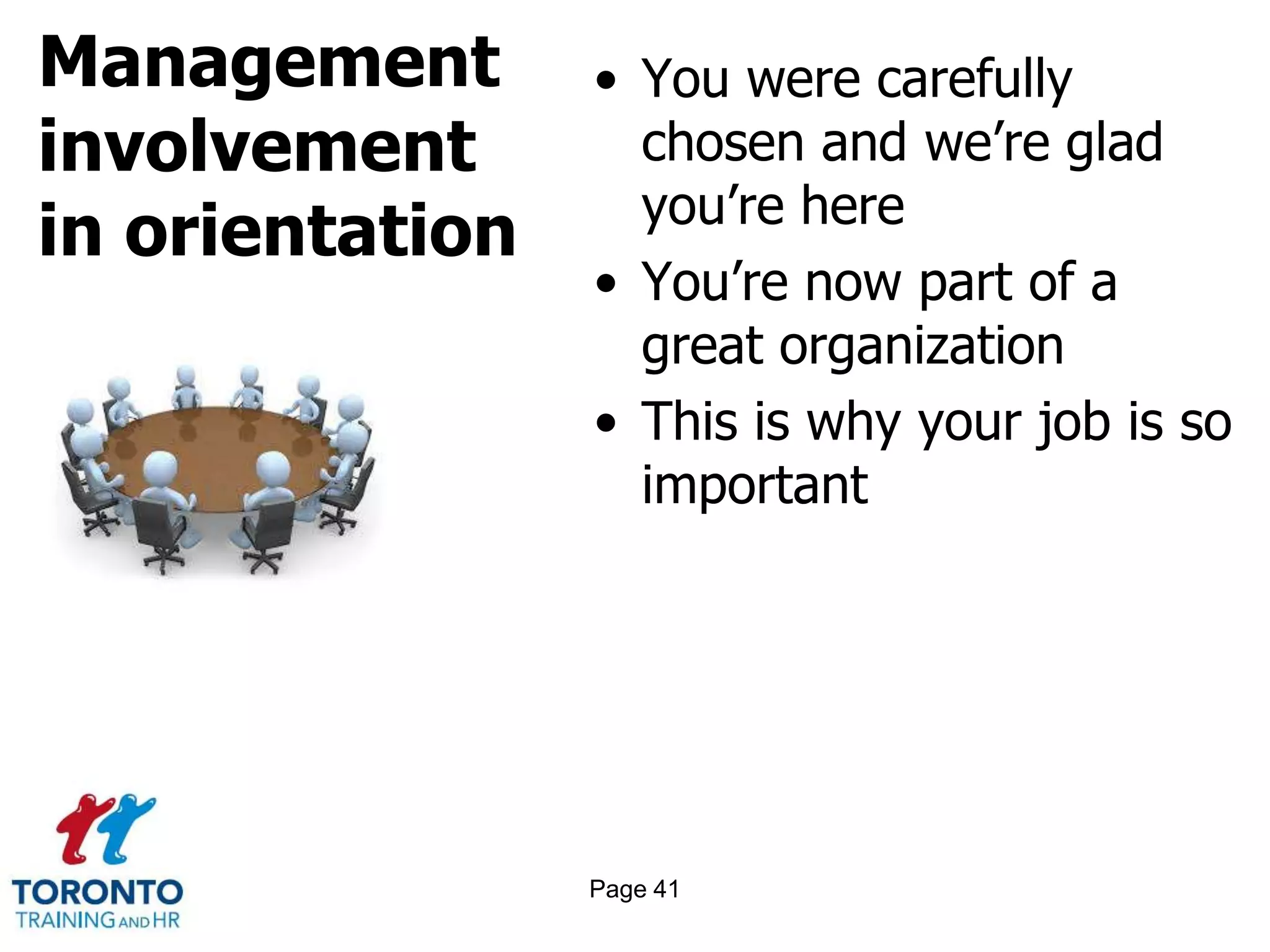 Management
involvement
in orientation
• You were carefully
chosen and we’re glad
you’re here
• You’re now part of a
great organization
• This is why your job is so
important
Page 41
 