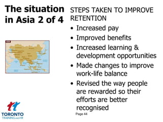 The situation
in Asia 2 of 4
STEPS TAKEN TO IMPROVE
RETENTION
• Increased pay
• Improved benefits
• Increased learning &
d...