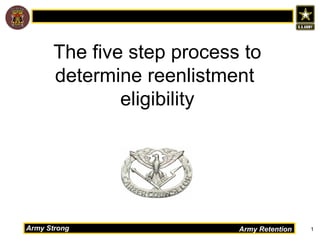 The five step process to
      determine reenlistment
              eligibility




Army Strong                Army Retention   1
 