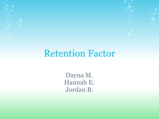 Retention Factor Dayna M. Hannah E. Jordan B. 