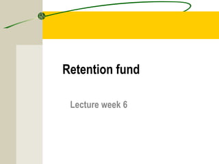 Retention fund 
Lecture week 6 
 