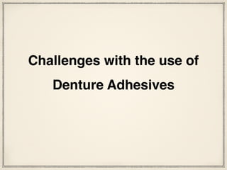 Challenges with the use of
Denture Adhesives
 