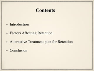 Introduction
Factors Affecting Retention
Alternative Treatment plan for Retention
Conclusion
Contents
 
