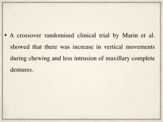 • A crossover randomised clinical trial by Marin et al.
showed that there was increase in vertical movements
during chewing and less intrusion of maxillary complete
dentures.
 