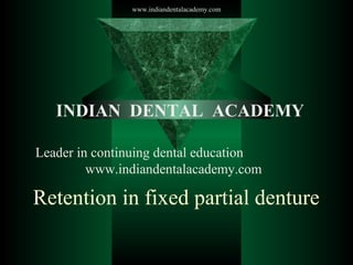 www.indiandentalacademy.com

INDIAN DENTAL ACADEMY
Leader in continuing dental education
www.indiandentalacademy.com

Retention in fixed partial denture

 