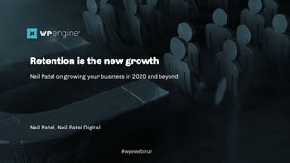 #wpewebinar
Neil Patel, Neil Patel Digital
Retention is the new growth
Neil Patel on growing your business in 2020 and beyond
#wpewebinar
 