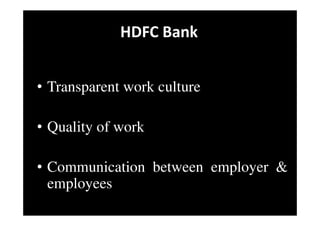 HDFC Bank
• Transparent work culture
• Quality of work
• Communication between employer &
employees
 