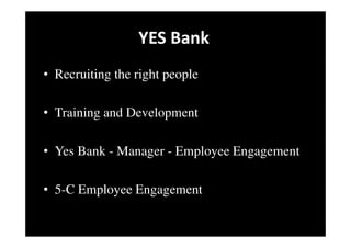 YES Bank
• Recruiting the right people
• Training and Development
• Yes Bank - Manager - Employee Engagement
• 5-C Employee Engagement
 