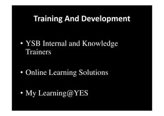 Training And Development
• YSB Internal and Knowledge
Trainers
• Online Learning Solutions
• My Learning@YES
 