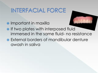  Important in maxilla
 If two plates with interposed fluid
immersed in the same fluid- no resistance
 External borders of mandibular denture
awash in saliva
 