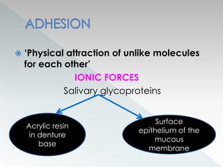  ‘Physical attraction of unlike molecules
for each other’
IONIC FORCES
Salivary glycoproteins
Acrylic resin
in denture
base
Surface
epithelium of the
mucous
membrane
 