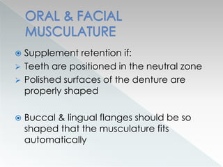  Supplement retention if:
 Teeth are positioned in the neutral zone
 Polished surfaces of the denture are
properly shaped
 Buccal & lingual flanges should be so
shaped that the musculature fits
automatically
 