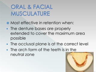  Most effective in retention when:
 The denture bases are properly
extended to cover the maximum area
possible
 The occlusal plane is at the correct level
 The arch form of the teeth is in the
neutral zone
 