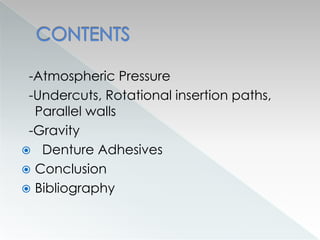 -Atmospheric Pressure
-Undercuts, Rotational insertion paths,
Parallel walls
-Gravity
 Denture Adhesives
 Conclusion
 Bibliography
 