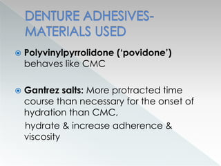  Polyvinylpyrrolidone (‘povidone’)
behaves like CMC
 Gantrez salts: More protracted time
course than necessary for the onset of
hydration than CMC,
hydrate & increase adherence &
viscosity
 