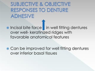  Incisal bite force in well fitting dentures
over well- keratinized ridges with
favorable anatomical features
 Can be improved for well fitting dentures
over inferior basal tissues
 