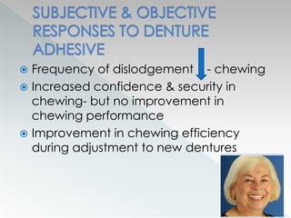  Frequency of dislodgement - chewing
 Increased confidence & security in
chewing- but no improvement in
chewing performance
 Improvement in chewing efficiency
during adjustment to new dentures
 