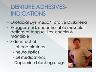  Orofacial Dyskinesia/ Tardive Dyskinesia
 Exaggerated, uncontrollable muscular
actions of tongue, lips, cheeks &
mandible
 Side effect of:
- phenothiazines
- neuroleptics
- GI medications
-Dopamine blocking drugs
 