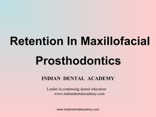 Retention In Maxillofacial
Prosthodontics
INDIAN DENTAL ACADEMY
Leader in continuing dental education
www.indiandentalacademy.com
www.indiandentalacademy.com
 