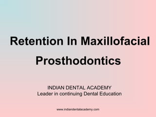 Retention In Maxillofacial
Prosthodontics
INDIAN DENTAL ACADEMY
Leader in continuing Dental Education
www.indiandentalacademy.com
 