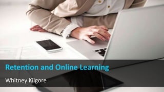 Retention and Online Learning
Whitney Kilgore
 