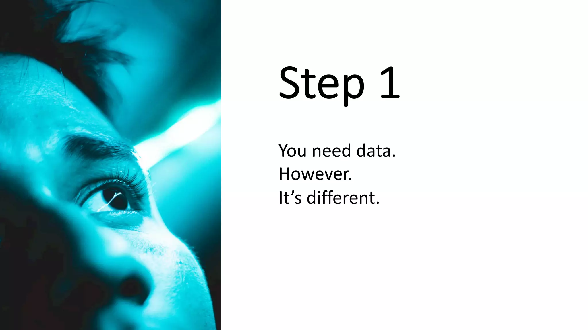 Step 1
You need data.
However.
It’s different.
Step 1
 