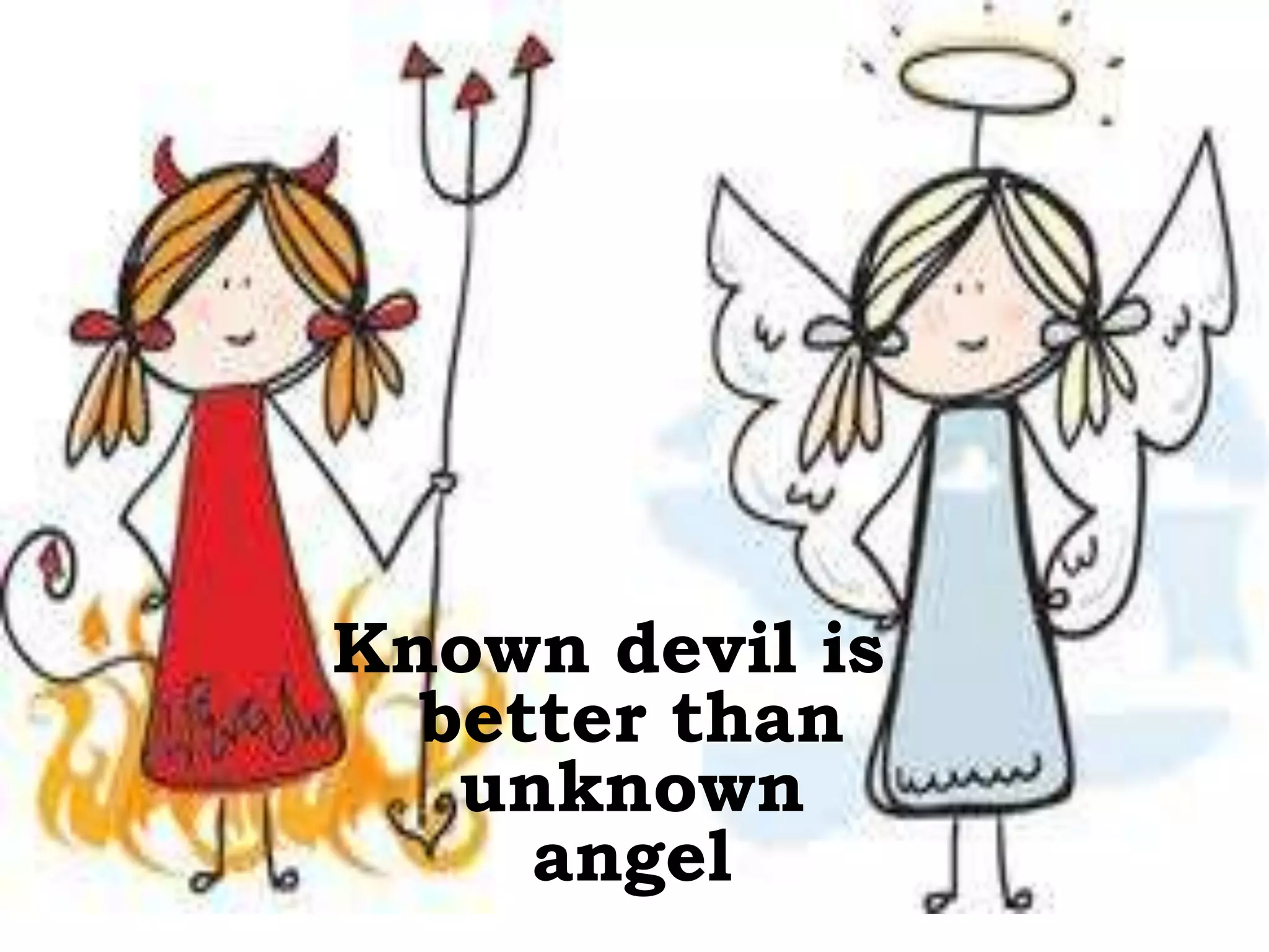 Known devil is
better than
unknown
angel
 