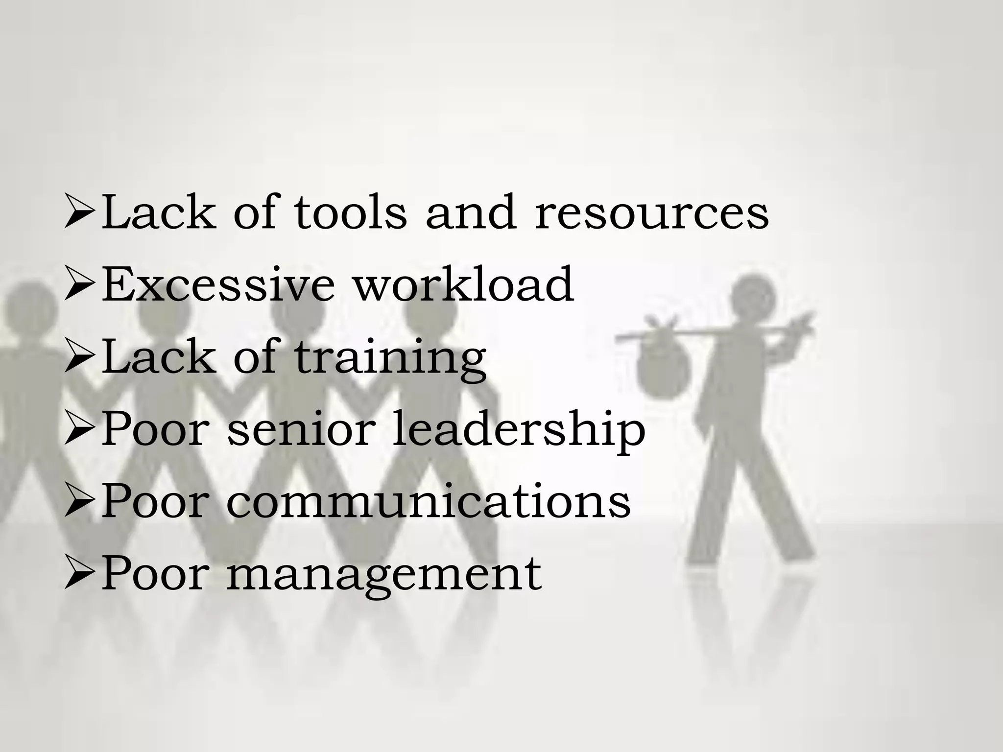 Lack of tools and resources
Excessive workload
Lack of training
Poor senior leadership
Poor communications
Poor management
 