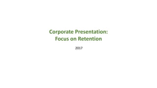 2017
Corporate Presentation:
Focus on Retention
 