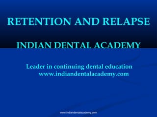 RETENTION AND RELAPSE
INDIAN DENTAL ACADEMY
Leader in continuing dental education
www.indiandentalacademy.com

www.indiandentalacademy.com

 