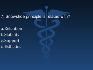 7. Snowshoe principle is related with?
a.a.RetentionRetention
b.b.StabilityStability
c.c. SupportSupport
d.d.EstheticsEsthetics
 