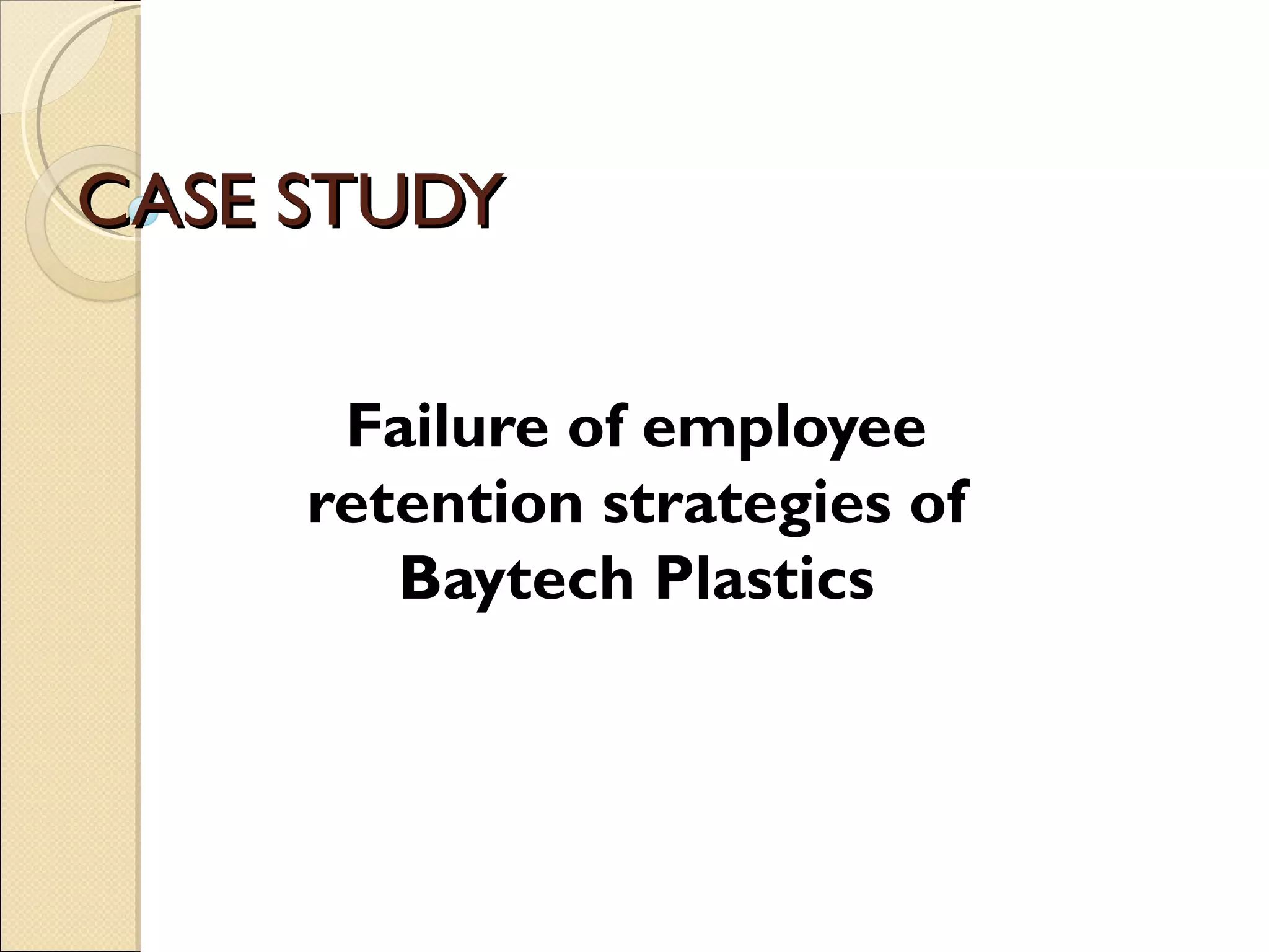 CASE STUDY

      Failure of employee
     retention strategies of
        Baytech Plastics
 
