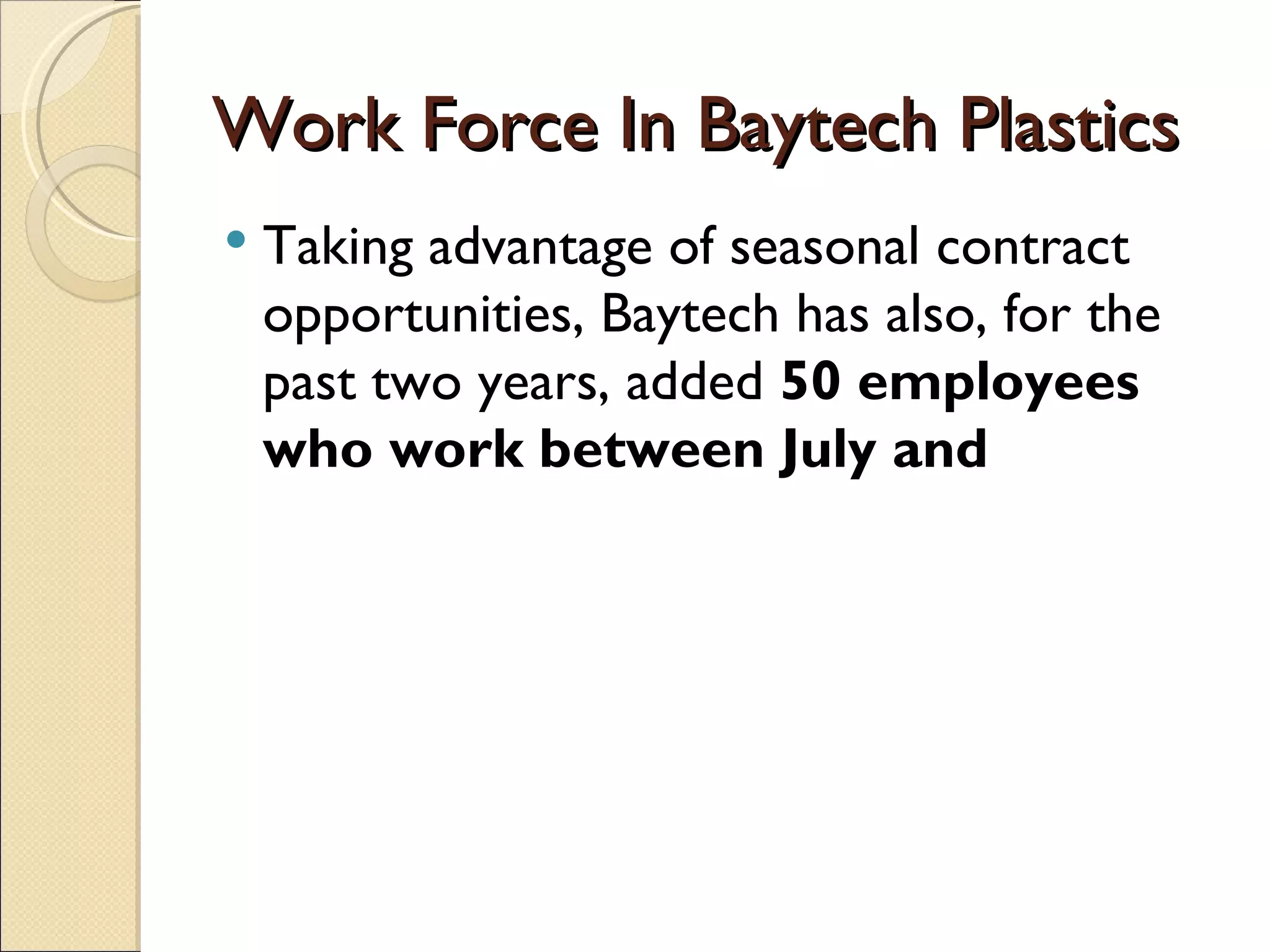 Work Force In Baytech Plastics
   Taking advantage of seasonal contract
    opportunities, Baytech has also, for the
    past two years, added 50 employees
    who work between July and
 