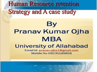 Human Resource retention
Strategy and A case study


            Pranav Kumar Ojha,
               Mba 3rd sem, MONIRBA
 