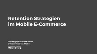Retention Strategien
im Mobile E-Commerce
Christoph Sachsenhausen
Director Product Mobile
 