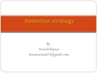 By-
Avinash Kumar
kumaravinash23@gmail.com
Retention strategy
 