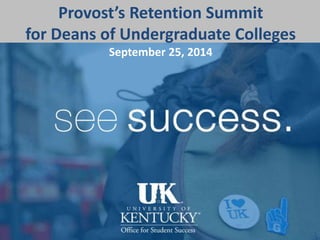Provost’s Retention Summit 
for Deans of Undergraduate Colleges 
September 25, 2014 
see success 
2014-15 
Office of Student Success 
 