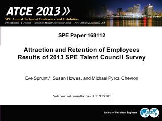 SPE Paper 168112
Attraction and Retention of Employees
Results of 2013 SPE Talent Council Survey
Eve Sprunt,* Susan Howes, and Michael Pyrcz Chevron
*independent consultant as of 10/31/2103
 